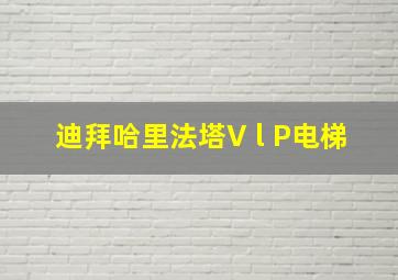 迪拜哈里法塔V l P电梯